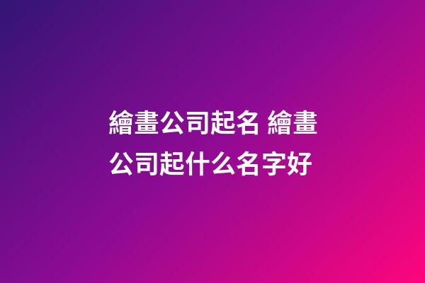 繪畫公司起名 繪畫公司起什么名字好-第1張-公司起名-玄機派